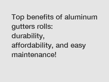 Top benefits of aluminum gutters rolls: durability, affordability, and easy maintenance!