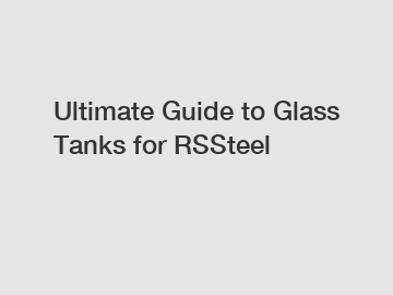 Ultimate Guide to Glass Tanks for RSSteel