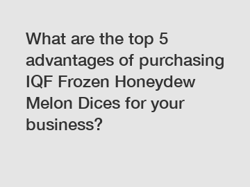 What are the top 5 advantages of purchasing IQF Frozen Honeydew Melon Dices for your business?
