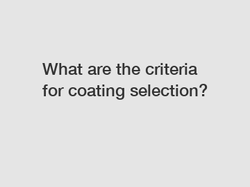 What are the criteria for coating selection?
