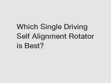 Which Single Driving Self Alignment Rotator is Best?
