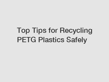 Top Tips for Recycling PETG Plastics Safely