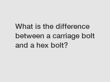 What is the difference between a carriage bolt and a hex bolt?