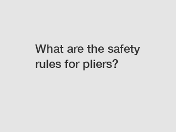 What are the safety rules for pliers?