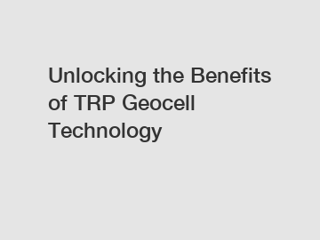 Unlocking the Benefits of TRP Geocell Technology