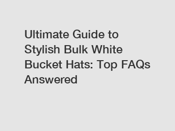 Ultimate Guide to Stylish Bulk White Bucket Hats: Top FAQs Answered