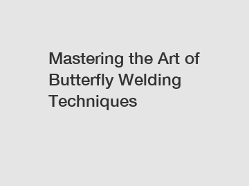 Mastering the Art of Butterfly Welding Techniques