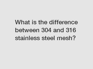 What is the difference between 304 and 316 stainless steel mesh?