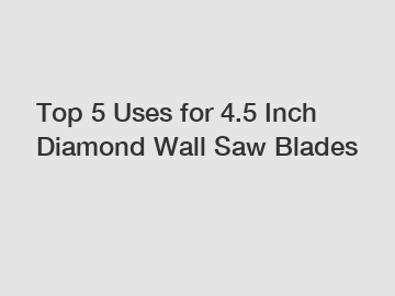 Top 5 Uses for 4.5 Inch Diamond Wall Saw Blades