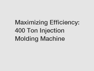 Maximizing Efficiency: 400 Ton Injection Molding Machine