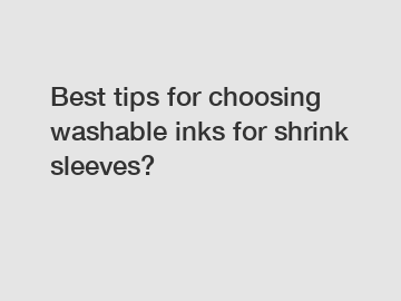 Best tips for choosing washable inks for shrink sleeves?