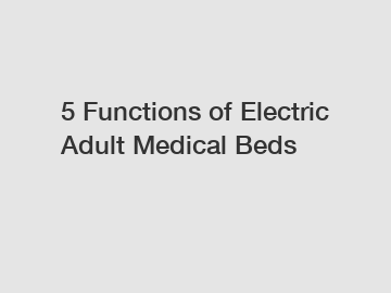 5 Functions of Electric Adult Medical Beds