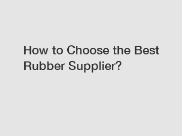 How to Choose the Best Rubber Supplier?