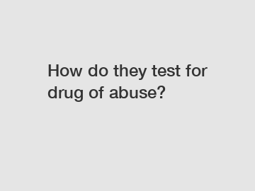 How do they test for drug of abuse?