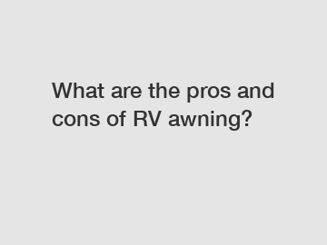 What are the pros and cons of RV awning?