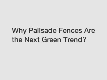 Why Palisade Fences Are the Next Green Trend?