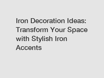 Iron Decoration Ideas: Transform Your Space with Stylish Iron Accents