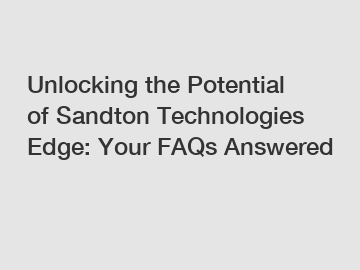 Unlocking the Potential of Sandton Technologies Edge: Your FAQs Answered