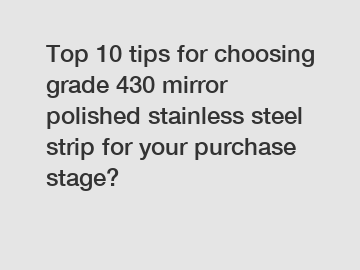 Top 10 tips for choosing grade 430 mirror polished stainless steel strip for your purchase stage?