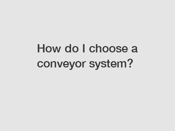 How do I choose a conveyor system?