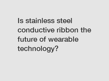 Is stainless steel conductive ribbon the future of wearable technology?