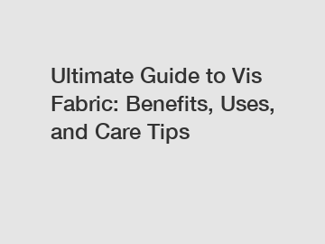 Ultimate Guide to Vis Fabric: Benefits, Uses, and Care Tips
