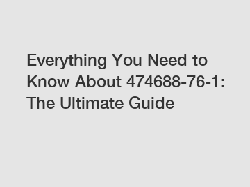 Everything You Need to Know About 474688-76-1: The Ultimate Guide