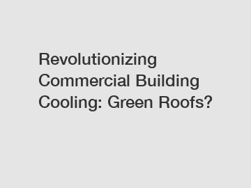 Revolutionizing Commercial Building Cooling: Green Roofs?