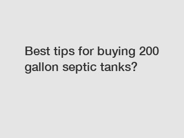 Best tips for buying 200 gallon septic tanks?