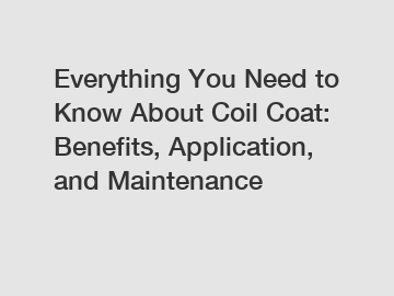 Everything You Need to Know About Coil Coat: Benefits, Application, and Maintenance