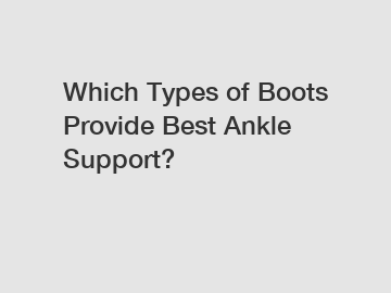 Which Types of Boots Provide Best Ankle Support?