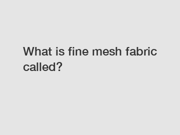 What is fine mesh fabric called?