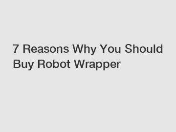 7 Reasons Why You Should Buy Robot Wrapper