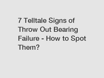 7 Telltale Signs of Throw Out Bearing Failure - How to Spot Them?
