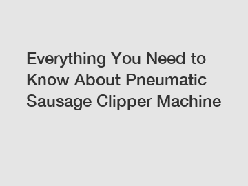 Everything You Need to Know About Pneumatic Sausage Clipper Machine