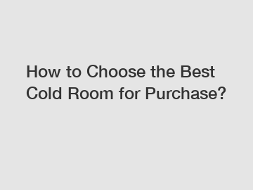 How to Choose the Best Cold Room for Purchase?