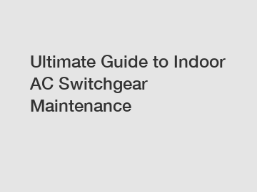 Ultimate Guide to Indoor AC Switchgear Maintenance