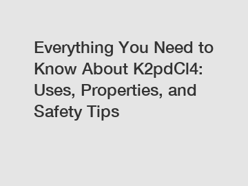 Everything You Need to Know About K2pdCl4: Uses, Properties, and Safety Tips