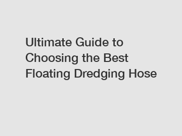 Ultimate Guide to Choosing the Best Floating Dredging Hose