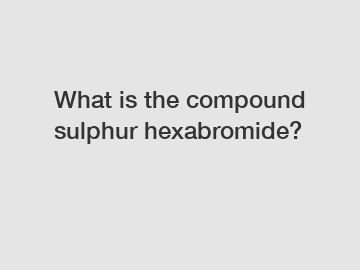 What is the compound sulphur hexabromide?