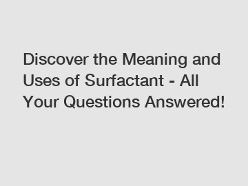 Discover the Meaning and Uses of Surfactant - All Your Questions Answered!