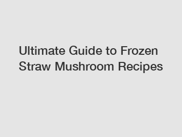 Ultimate Guide to Frozen Straw Mushroom Recipes