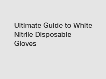 Ultimate Guide to White Nitrile Disposable Gloves