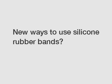 New ways to use silicone rubber bands?