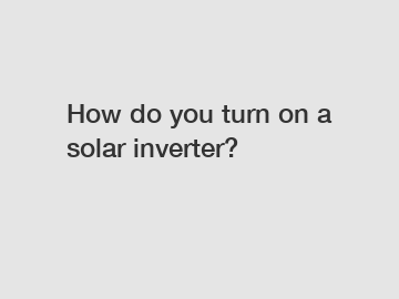 How do you turn on a solar inverter?