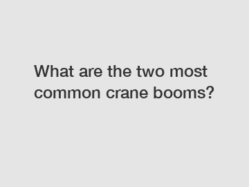 What are the two most common crane booms?