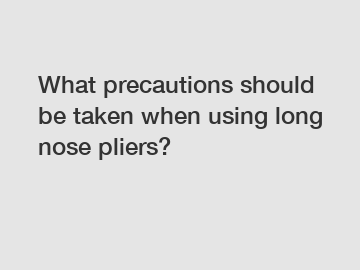 What precautions should be taken when using long nose pliers?