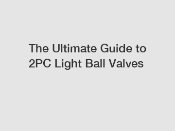 The Ultimate Guide to 2PC Light Ball Valves