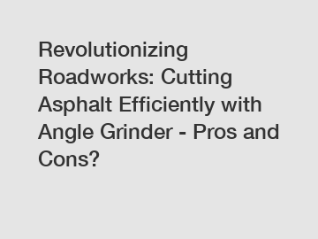 Revolutionizing Roadworks: Cutting Asphalt Efficiently with Angle Grinder - Pros and Cons?