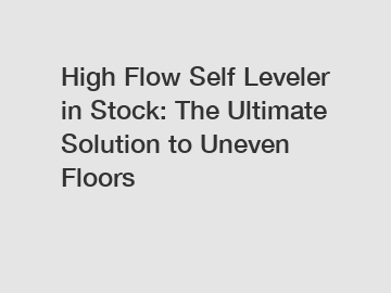 High Flow Self Leveler in Stock: The Ultimate Solution to Uneven Floors